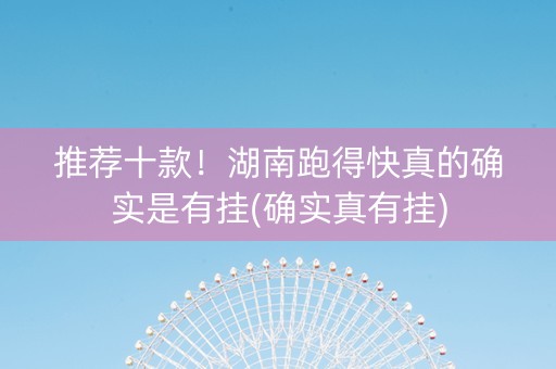 推荐十款！湖南跑得快真的确实是有挂(确实真有挂)