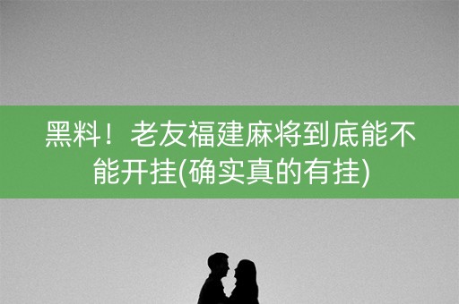 黑料！老友福建麻将到底能不能开挂(确实真的有挂)