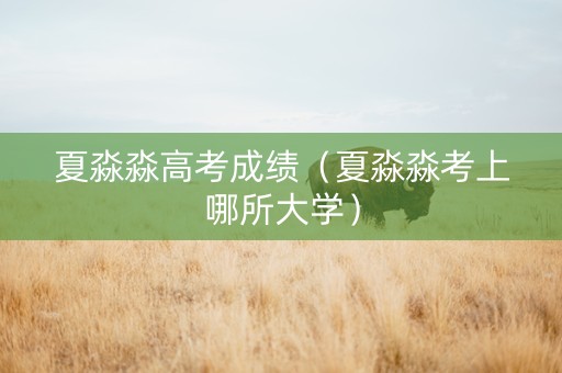 夏淼淼高考成绩（夏淼淼考上哪所大学）