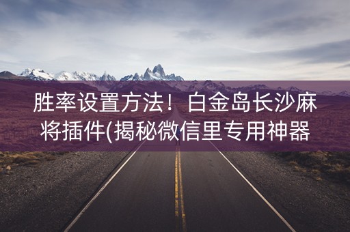 胜率设置方法！白金岛长沙麻将插件(揭秘微信里专用神器)