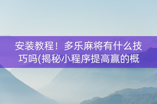 安装教程！多乐麻将有什么技巧吗(揭秘小程序提高赢的概率)