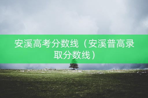 安溪高考分数线（安溪普高录取分数线）
