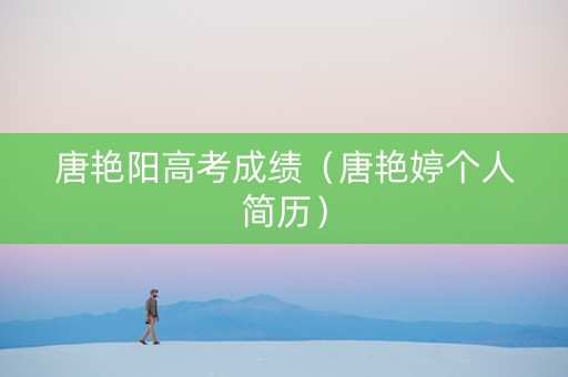 唐艳阳高考成绩（唐艳婷个人简历）
