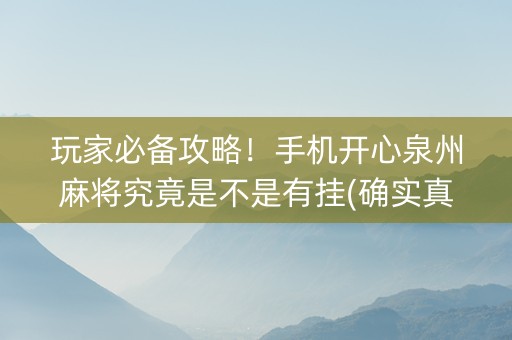 玩家必备攻略！手机开心泉州麻将究竟是不是有挂(确实真的有挂)