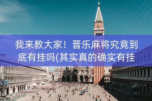 我来教大家！晋乐麻将究竟到底有挂吗(其实真的确实有挂)