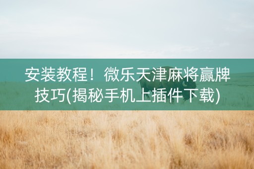 安装教程！微乐天津麻将赢牌技巧(揭秘手机上插件下载)