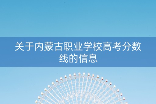 关于内蒙古职业学校高考分数线的信息