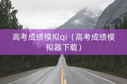 高考成绩模拟qi（高考成绩模拟器下载）
