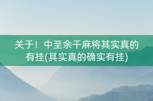 关于！中至余干麻将其实真的有挂(其实真的确实有挂)