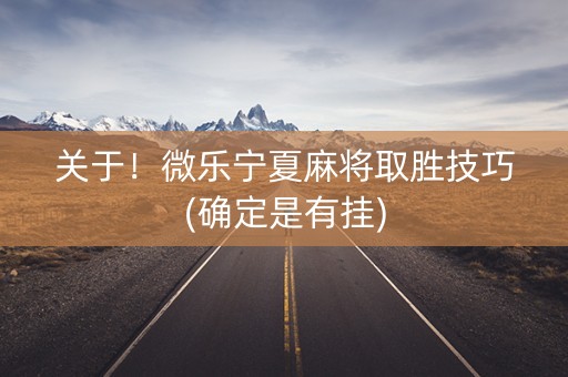 关于！微乐宁夏麻将取胜技巧(确定是有挂)
