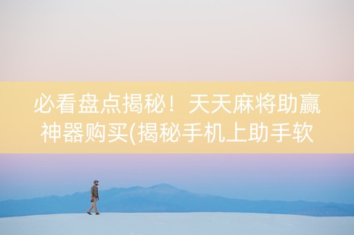 必看盘点揭秘！天天麻将助赢神器购买(揭秘手机上助手软件)