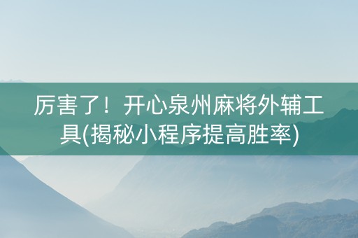 厉害了！开心泉州麻将外辅工具(揭秘小程序提高胜率)