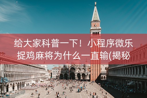 给大家科普一下！小程序微乐捉鸡麻将为什么一直输(揭秘小程序插件免费)