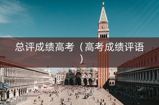 总评成绩高考（高考成绩评语）