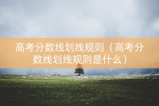 高考分数线划线规则（高考分数线划线规则是什么）