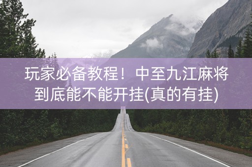 玩家必备教程！中至九江麻将到底能不能开挂(真的有挂)