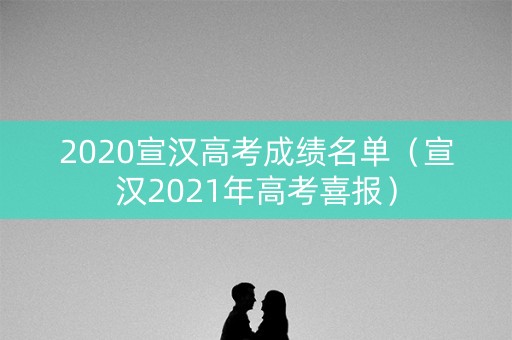 2020宣汉高考成绩名单（宣汉2021年高考喜报）