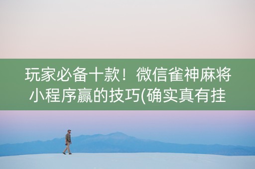 玩家必备十款！微信雀神麻将小程序赢的技巧(确实真有挂)