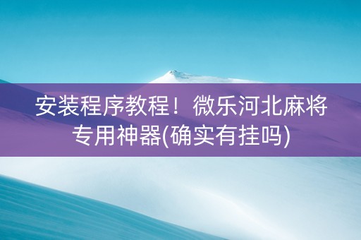 安装程序教程！微乐河北麻将专用神器(确实有挂吗)
