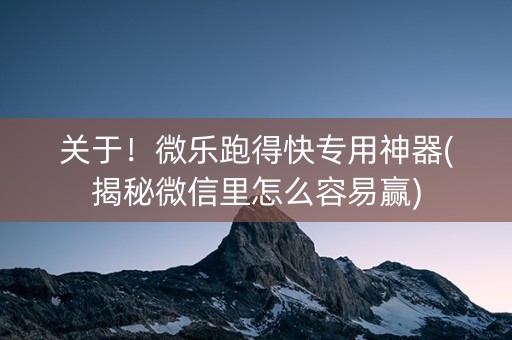 关于！微乐跑得快专用神器(揭秘微信里怎么容易赢)