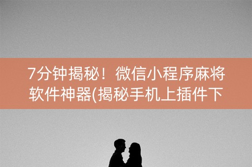 7分钟揭秘！微信小程序麻将软件神器(揭秘手机上插件下载)