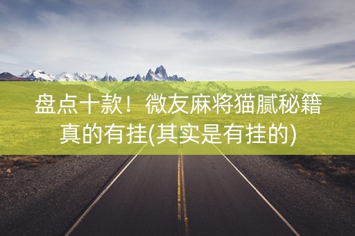 盘点十款！微友麻将猫腻秘籍真的有挂(其实是有挂的)