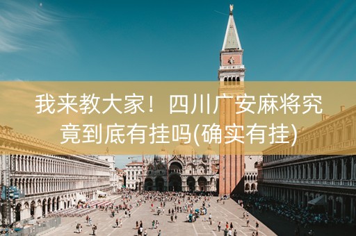 我来教大家！四川广安麻将究竟到底有挂吗(确实有挂)