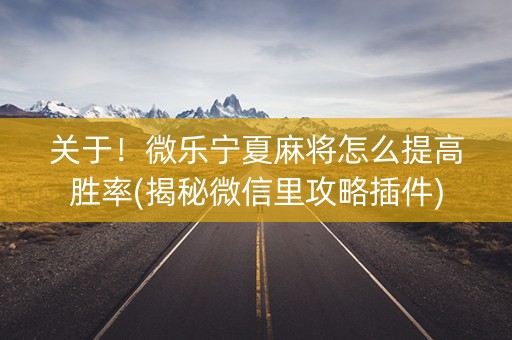 关于！微乐宁夏麻将怎么提高胜率(揭秘微信里攻略插件)