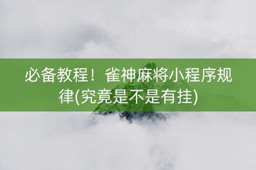 必备教程！雀神麻将小程序规律(究竟是不是有挂)