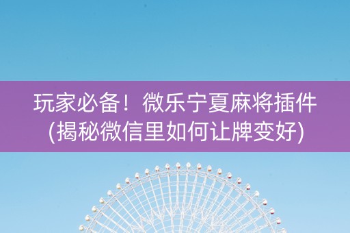 玩家必备！微乐宁夏麻将插件(揭秘微信里如何让牌变好)