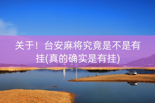 关于！台安麻将究竟是不是有挂(真的确实是有挂)