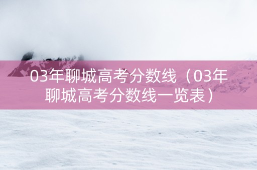 03年聊城高考分数线（03年聊城高考分数线一览表）