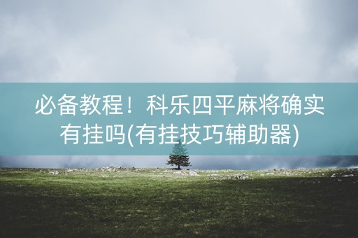 必备教程！科乐四平麻将确实有挂吗(有挂技巧辅助器)
