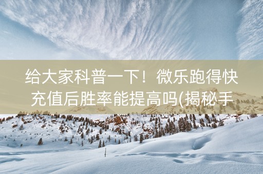给大家科普一下！微乐跑得快充值后胜率能提高吗(揭秘手机上插件购买)