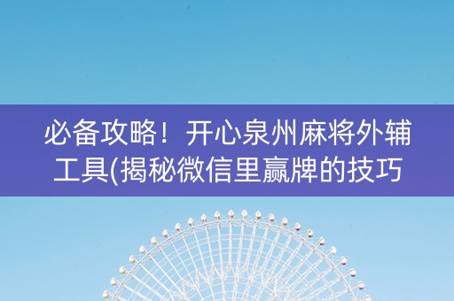 必备攻略！开心泉州麻将外辅工具(揭秘微信里赢牌的技巧)