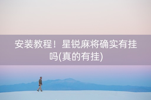 安装教程！星锐麻将确实有挂吗(真的有挂)