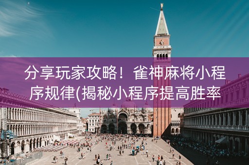 分享玩家攻略！雀神麻将小程序规律(揭秘小程序提高胜率)