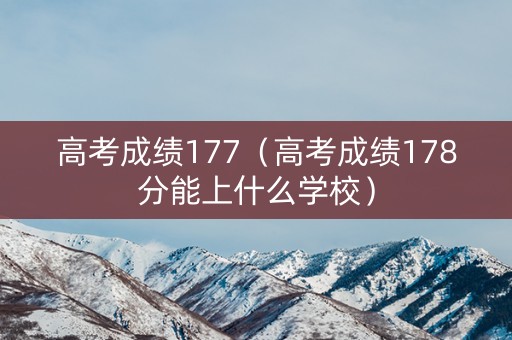 高考成绩177（高考成绩178分能上什么学校）