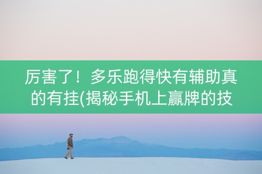 厉害了！多乐跑得快有辅助真的有挂(揭秘手机上赢牌的技巧)
