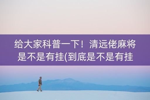 给大家科普一下！清远佬麻将是不是有挂(到底是不是有挂)