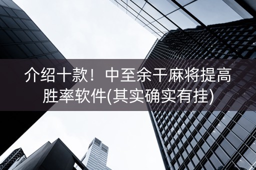 介绍十款！中至余干麻将提高胜率软件(其实确实有挂)
