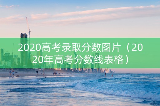 2020高考录取分数图片（2020年高考分数线表格）