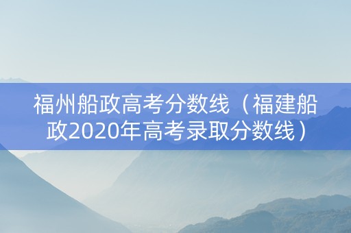 福州船政高考分数线（福建船政2020年高考录取分数线）