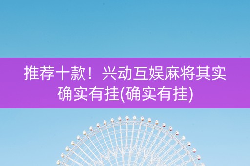 推荐十款！兴动互娱麻将其实确实有挂(确实有挂)