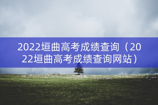 2022垣曲高考成绩查询（2022垣曲高考成绩查询网站）