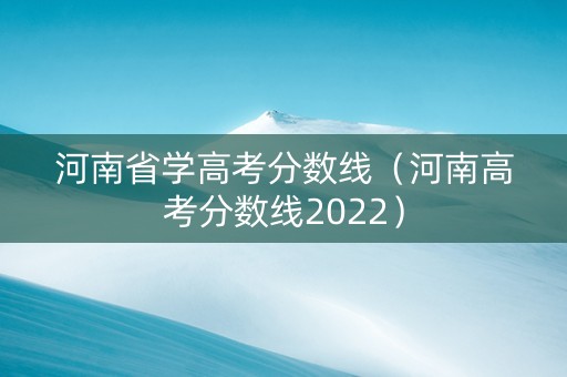 河南省学高考分数线（河南高考分数线2022）