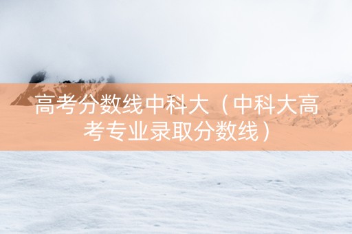 高考分数线中科大（中科大高考专业录取分数线）