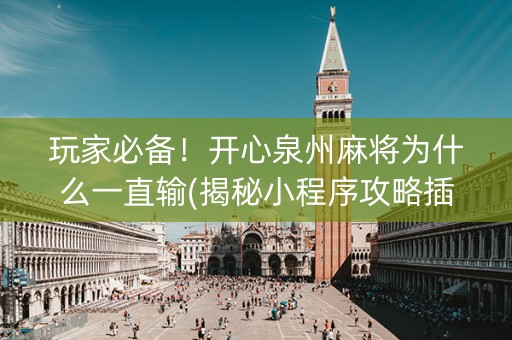 玩家必备！开心泉州麻将为什么一直输(揭秘小程序攻略插件)