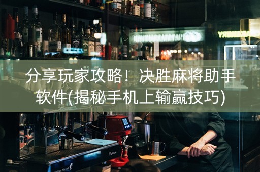 分享玩家攻略！决胜麻将助手软件(揭秘手机上输赢技巧)