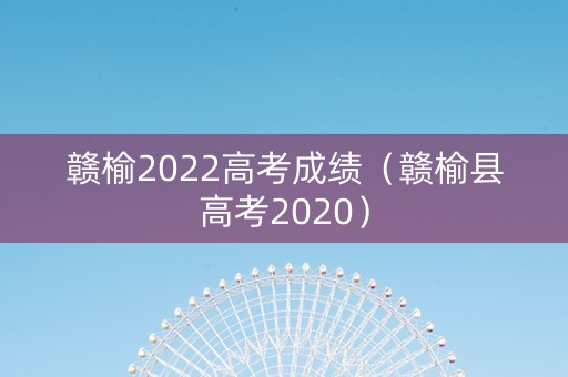赣榆2022高考成绩（赣榆县高考2020）